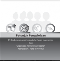 E- Book : Petunjuk Pengelolaan : Perlindungan Anak Terpadu Berbasis Masyarakat bagi Organisasi Pemerintah Daerah Kabupaten / Kota & Provinsi